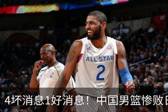 4坏消息1好消息！中国男篮惨败日本，防守崩盘，郭士强或下课